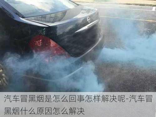 汽車冒黑煙是怎么回事怎樣解決呢-汽車冒黑煙什么原因怎么解決