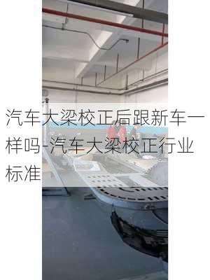 汽車大梁校正后跟新車一樣嗎-汽車大梁校正行業(yè)標準