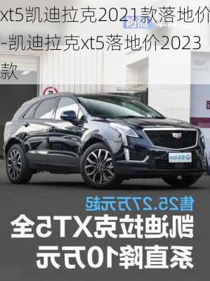 xt5凱迪拉克2021款落地價(jià)-凱迪拉克xt5落地價(jià)2023款