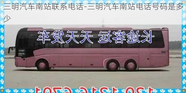 三明汽車南站聯(lián)系電話-三明汽車南站電話號碼是多少