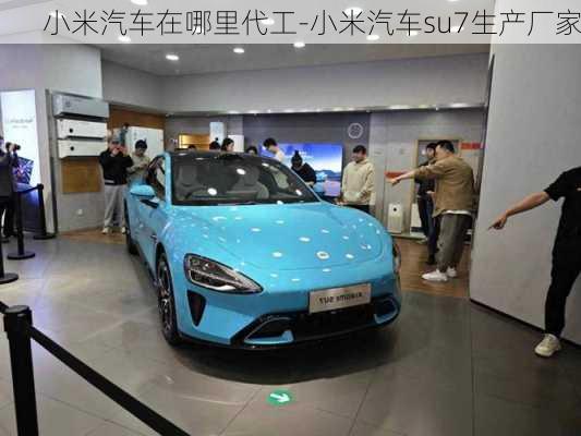 小米汽車在哪里代工-小米汽車su7生產(chǎn)廠家