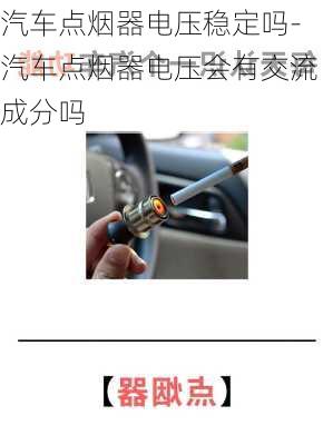 汽車點(diǎn)煙器電壓穩(wěn)定嗎-汽車點(diǎn)煙器電壓會(huì)有交流成分嗎