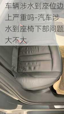 車輛涉水到座位邊上嚴重嗎-汽車涉水到座椅下部問題大不大