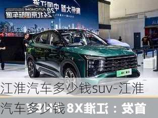 江淮汽車(chē)多少錢(qián)suv-江淮汽車(chē)多少錢(qián)