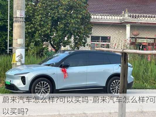 蔚來汽車怎么樣?可以買嗎-蔚來汽車怎么樣?可以買嗎?