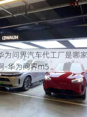 華為問界汽車代工廠是哪家啊-華為問界m5