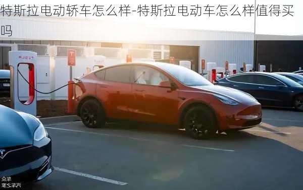 特斯拉電動(dòng)轎車怎么樣-特斯拉電動(dòng)車怎么樣值得買嗎