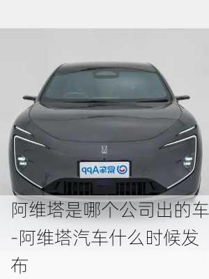 阿維塔是哪個公司出的車-阿維塔汽車什么時候發(fā)布