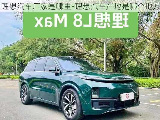 理想汽車廠家是哪里-理想汽車產(chǎn)地是哪個地方