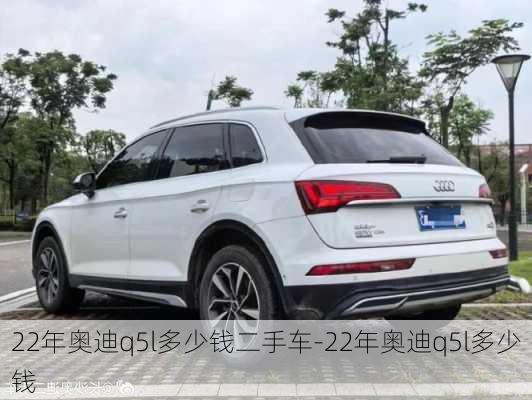 22年奧迪q5l多少錢二手車-22年奧迪q5l多少錢