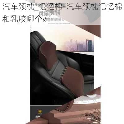 汽車頸枕_記憶棉-汽車頸枕記憶棉和乳膠哪個好