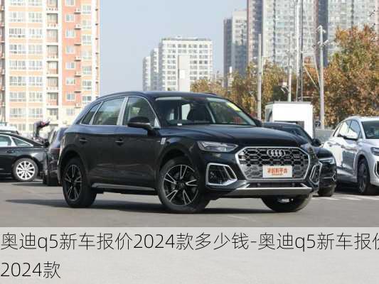 奧迪q5新車報(bào)價(jià)2024款多少錢-奧迪q5新車報(bào)價(jià)2024款