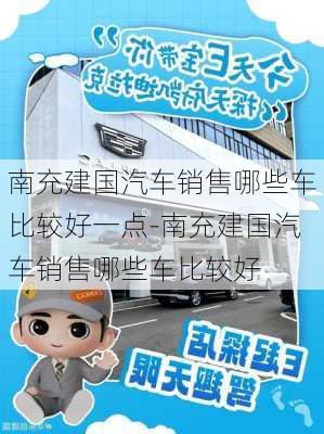 南充建國汽車銷售哪些車比較好一點(diǎn)-南充建國汽車銷售哪些車比較好