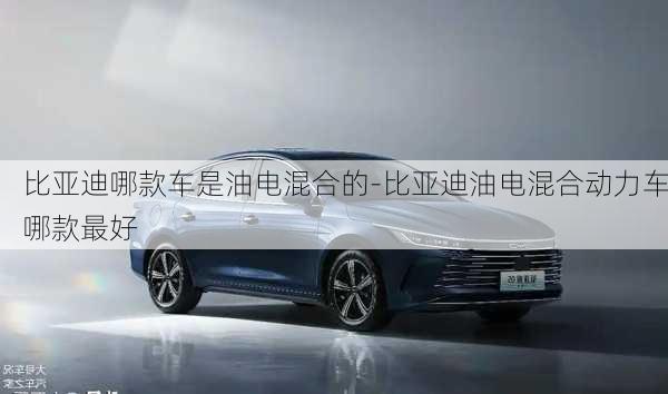 比亞迪哪款車是油電混合的-比亞迪油電混合動力車哪款最好