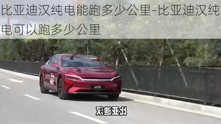 比亞迪漢純電能跑多少公里-比亞迪漢純電可以跑多少公里