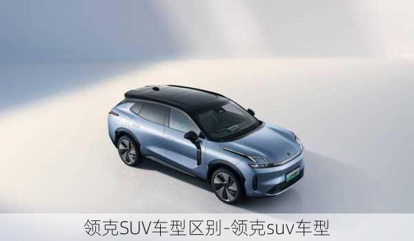 領(lǐng)克SUV車型區(qū)別-領(lǐng)克suv車型