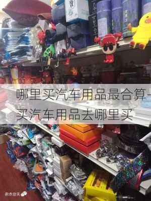 哪里買汽車用品最合算-買汽車用品去哪里買