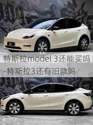 特斯拉model 3還能買嗎-特斯拉3還有舊款嗎