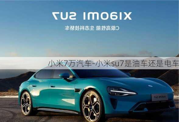 小米7萬汽車-小米su7是油車還是電車