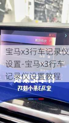 寶馬x3行車記錄儀設(shè)置-寶馬x3行車記錄儀設(shè)置教程