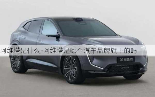 阿維塔是什么-阿維塔是哪個(gè)汽車品牌旗下的嗎