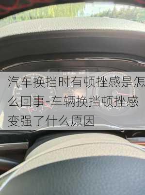 汽車換擋時有頓挫感是怎么回事-車輛換擋頓挫感變強(qiáng)了什么原因