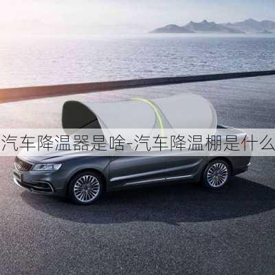 汽車降溫器是啥-汽車降溫棚是什么