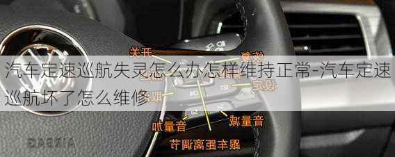 汽車定速巡航失靈怎么辦怎樣維持正常-汽車定速巡航壞了怎么維修