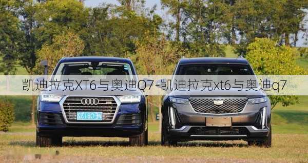 凱迪拉克XT6與奧迪Q7-凱迪拉克xt6與奧迪q7