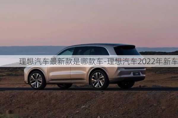 理想汽車最新款是哪款車-理想汽車2022年新車