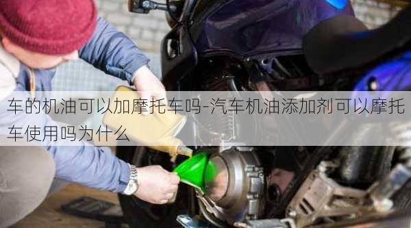 車(chē)的機(jī)油可以加摩托車(chē)嗎-汽車(chē)機(jī)油添加劑可以摩托車(chē)使用嗎為什么