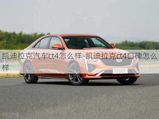 凱迪拉克汽車ct4怎么樣-凱迪拉克ct4口碑怎么樣