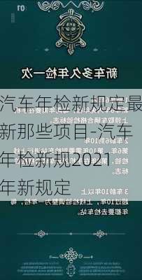 汽車年檢新規(guī)定最新那些項(xiàng)目-汽車年檢新規(guī)2021年新規(guī)定