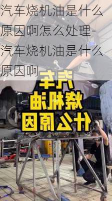 汽車燒機油是什么原因啊怎么處理-汽車燒機油是什么原因啊