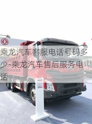 乘龍汽車客服電話號碼多少-乘龍汽車售后服務電話