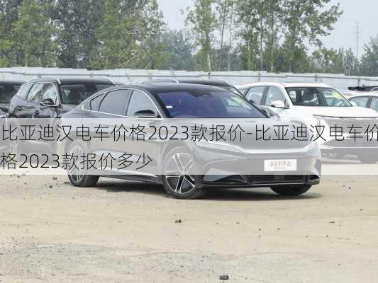 比亞迪漢電車價(jià)格2023款報(bào)價(jià)-比亞迪漢電車價(jià)格2023款報(bào)價(jià)多少