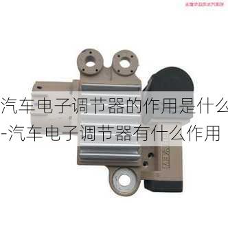 汽車電子調(diào)節(jié)器的作用是什么-汽車電子調(diào)節(jié)器有什么作用