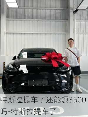 特斯拉提車了還能領3500嗎-特斯拉提車了