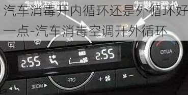 汽車消毒開內(nèi)循環(huán)還是外循環(huán)好一點(diǎn)-汽車消毒空調(diào)開外循環(huán)