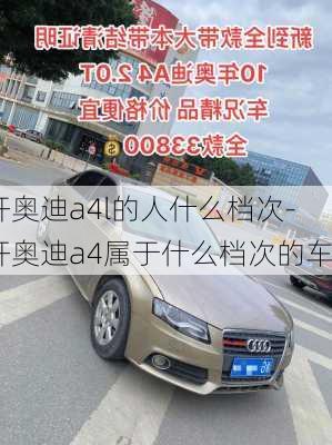 開奧迪a4l的人什么檔次-開奧迪a4屬于什么檔次的車