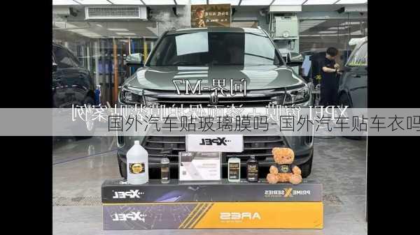 國外汽車貼玻璃膜嗎-國外汽車貼車衣嗎