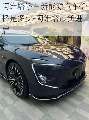 阿維塔轎車新能源汽車價(jià)格是多少-阿維塔最新進(jìn)展