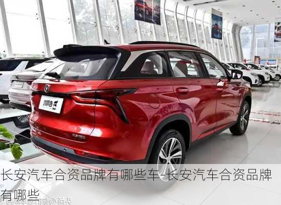 長(zhǎng)安汽車合資品牌有哪些車-長(zhǎng)安汽車合資品牌有哪些