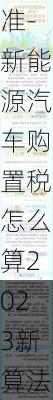 新能源車輛購(gòu)置稅2021年收費(fèi)標(biāo)準(zhǔn)-新能源汽車購(gòu)置稅怎么算2023新算法