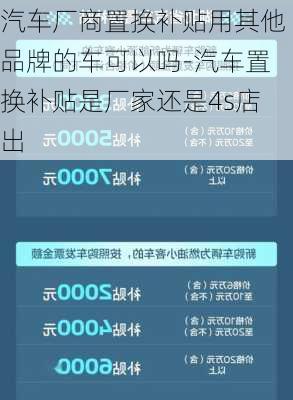 汽車廠商置換補(bǔ)貼用其他品牌的車可以嗎-汽車置換補(bǔ)貼是廠家還是4s店出