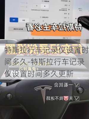 特斯拉行車記錄儀設置時間多久-特斯拉行車記錄儀設置時間多久更新