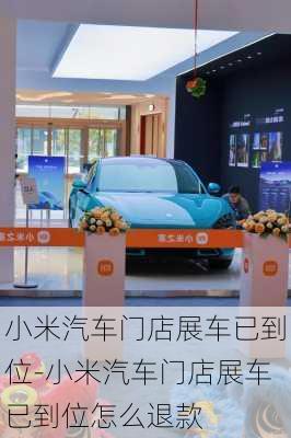 小米汽車門店展車已到位-小米汽車門店展車已到位怎么退款