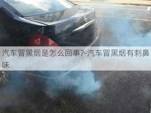 汽車冒黑煙是怎么回事?-汽車冒黑煙有刺鼻味