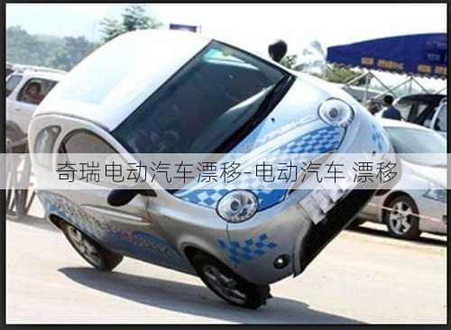 奇瑞電動汽車漂移-電動汽車 漂移