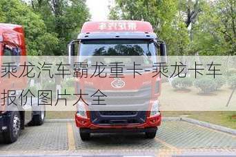 乘龍汽車霸龍重卡-乘龍卡車報價圖片大全